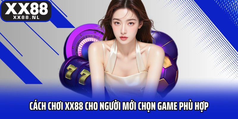 Cách chơi XX88 cho người mới chọn game phù hợp