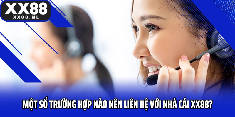 Một số trường hợp nào nên liên hệ với nhà cái XX88?