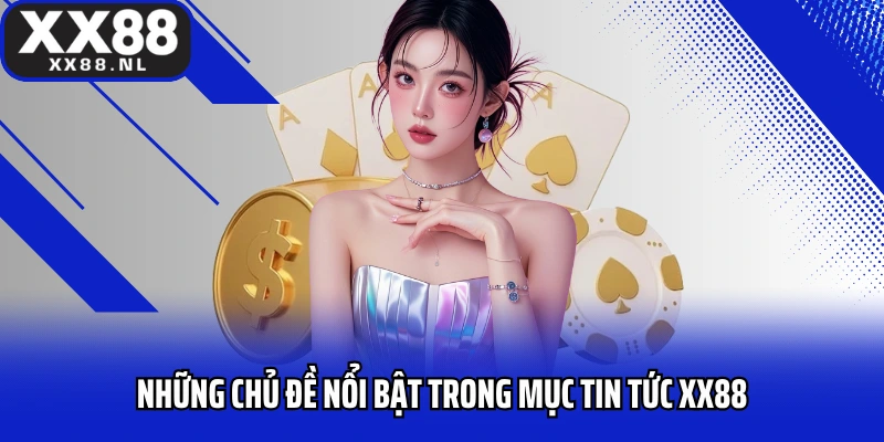 Những chủ đề nổi bật trong mục tin tức XX88